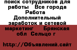 поиск сотрудников для работы - Все города Работа » Дополнительный заработок и сетевой маркетинг   . Брянская обл.,Сельцо г.